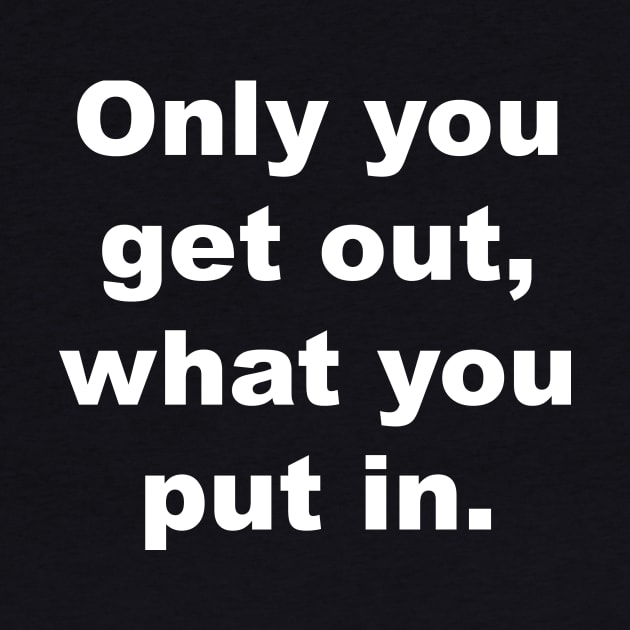 Only you get out, what you put in by Gameshirts